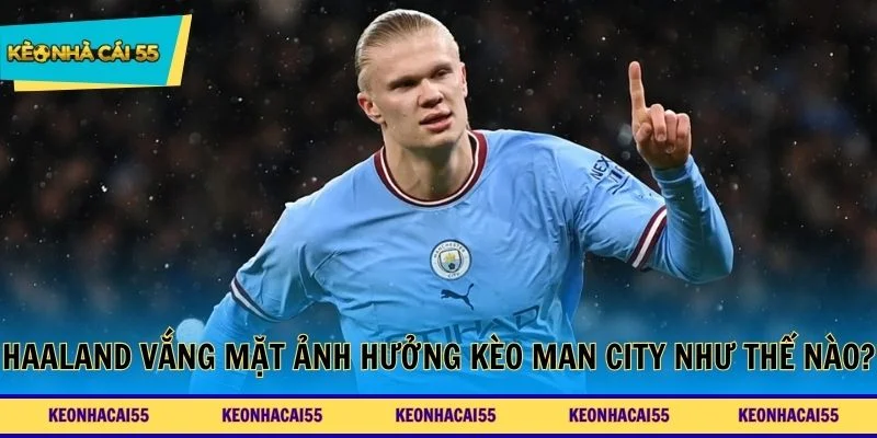 Haaland vắng mặt ảnh hưởng kèo Man City như thế nào?