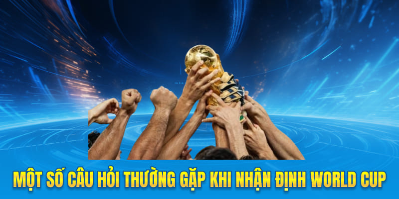 Một số thắc mắc khi tìm hiểu về nhận định World Cup