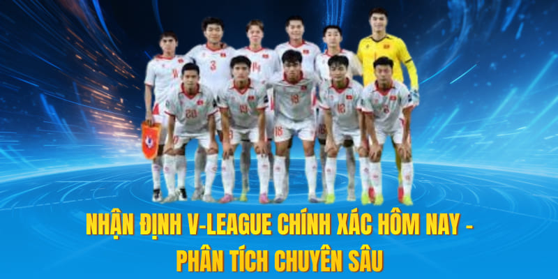 Nhận Định V-league Chính Xác Hôm Nay – Phân Tích Chuyên Sâu