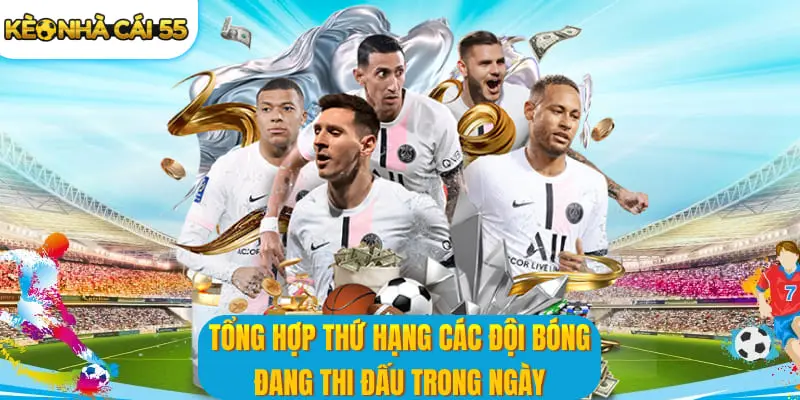 Tổng hợp thứ hạng các đội bóng đang thi đấu trong ngày